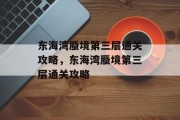 东海湾蜃境第三层通关攻略,东海湾蜃境第三层通关攻略 东海湾蜃境第三层通关攻略,东海湾蜃境第三层通关攻略