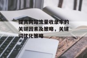 提高网站流量收录率的关键因素及策略，关键词优化策略