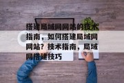 搭建局域网网站的技术指南，如何搭建局域网网站？技术指南，局域网搭建技巧