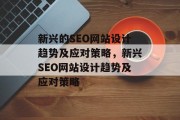 新兴的SEO网站设计趋势及应对策略，新兴SEO网站设计趋势及应对策略