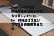 YouTube的观看速度和分页系统如何节省流量？，YouTube，如何通过优化分页和观看速度来节省流量