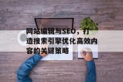 网站编辑与SEO，打造搜索引擎优化高效内容的关键策略