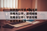 玩转我的可爱表姐手游攻略大公开,游戏妹妹攻略全公开!学会攻略玩游戏更愉快