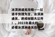 冰淇淋通关攻略——以速手快捷为主,冰淇淋通关,速成秘籍大公开!,2023年最火的必看冰淇淋通关攻略