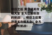 明日之后 黄沙通关攻略大全 全方位解析你的挑战！，明日之后黄沙通关攻略大全！全方位解析挑战！