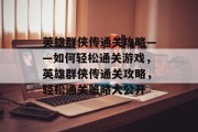 英雄群侠传通关攻略——如何轻松通关游戏,英雄群侠传通关攻略,轻松通关策略大公开