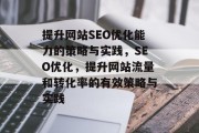 提升网站SEO优化能力的策略与实践,SEO优化,提升网站流量和转化率的有效策略与实践 提升网站SEO优化能力的策略与实践,SEO优化,提升网站流量和转化率的有效策略与实践