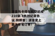 波音与卡塔尔航空达成210架飞机创纪录协议 特朗普：波音史上最大单笔订单！