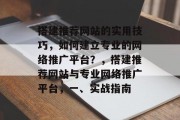 搭建推荐网站的实用技巧，如何建立专业的网络推广平台？，搭建推荐网站与专业网络推广平台，一、实战指南