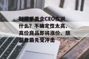 财报季美企CEO在说什么？不确定性太高、高价商品即将涨价、旅游业最先受冲击