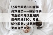 让苏州网站SEO变得高效自然——我们提供专业的网站优化服务，提升网站SEO，专业优化服务，让苏州网站更加自然高效!
