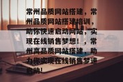 常州品质网站搭建，常州品质网站搭建培训，助你快速启动网站，实现在线销售梦想！，常州高品质网站搭建，助力你实现在线销售梦速启动!