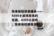快来体验快来捕鱼——4399小游戏带来的乐趣，4399小游戏，快来体验捕鱼乐趣！