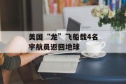美国“龙”飞船载4名宇航员返回地球