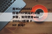 用Win2008R2搭建PHP网站的详细步骤，如何使用win2008r2搭建 PHP 网站？