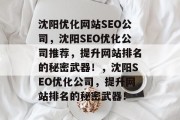 沈阳优化网站SEO公司，沈阳SEO优化公司推荐，提升网站排名的秘密武器！，沈阳SEO优化公司，提升网站排名的秘密武器！