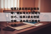 暗黑2通关地狱攻略攻略，破解难关的策略与技巧，暗黑2通关地狱攻略，通关技巧策略大公开