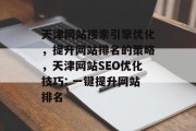 天津网站搜索引擎优化，提升网站排名的策略，天津网站SEO优化技巧: 一键提升网站排名