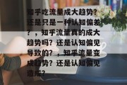 知乎吃流量成大趋势？还是只是一种认知偏差？，知乎流量真的成大趋势吗？还是认知偏见导致的？，知乎流量变成趋势？还是认知偏见造成？