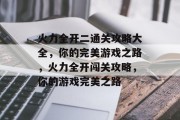 火力全开二通关攻略大全，你的完美游戏之路，火力全开闯关攻略，你的游戏完美之路