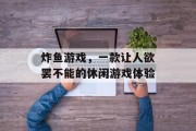 炸鱼游戏，一款让人欲罢不能的休闲游戏体验