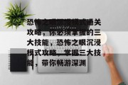 恐怖之眼沉浸模式通关攻略,你必须掌握的三大技能,恐怖之眼沉浸模式攻略,掌握三大技能,带你畅游深渊