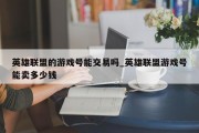 英雄联盟的游戏号能交易吗_英雄联盟游戏号能卖多少钱