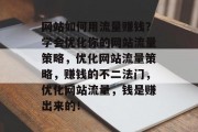 网站如何用流量赚钱？学会优化你的网站流量策略，优化网站流量策略，赚钱的不二法门，优化网站流量，钱是赚出来的！
