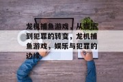 龙机捕鱼游戏,从娱乐到犯罪的转变,龙机捕鱼游戏,娱乐与犯罪的边缘 龙机捕鱼游戏,从娱乐到犯罪的转变,龙机捕鱼游戏,娱乐与犯罪的边缘