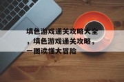填色游戏通关攻略大全，填色游戏通关攻略，一图读懂大冒险