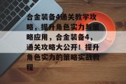 合金装备4通关教学攻略,提升角色实力与策略应用,合金装备4,通关攻略大公开!提升角色实力的策略实战教程