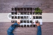 全面解析互联网SEO策略，如何让你的网站更具影响力？，互联网SEO，策略指南，让您的网站更有效果!