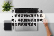 手机捕鱼平台游戏大全,游戏背后的真相与思考,手机捕鱼平台游戏背后的真相与思考 手机捕鱼平台游戏大全,游戏背后的真相与思考,手机捕鱼平台游戏背后的真相与思考