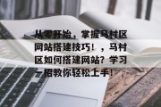 从零开始，掌握马村区网站搭建技巧！，马村区如何搭建网站？学习一招教你轻松上手！