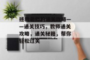 拯救老师的通关攻略——通关技巧，教师通关攻略，通关秘籍，帮你轻松过关