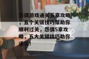怨偶游戏通关五章攻略,五个关键技巧帮助你顺利过关,怨偶5章攻略,五大关键技巧助你通关!
