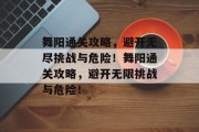 舞阳通关攻略,避开无尽挑战与危险!舞阳通关攻略,避开无限挑战与危险!