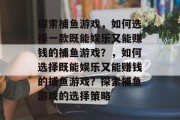 探索捕鱼游戏，如何选择一款既能娱乐又能赚钱的捕鱼游戏？，如何选择既能娱乐又能赚钱的捕鱼游戏？探索捕鱼游戏的选择策略