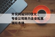 外贸网站SEO优化，专业公司助力企业拓展国际市场