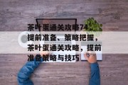 茶叶蛋通关攻略74,提前准备、策略把握,茶叶蛋通关攻略,提前准备策略与技巧