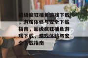 超级疯狂捕鱼游戏下载，游戏体验与安全下载指南，超级疯狂捕鱼游戏下载，游戏体验与安全下载指南