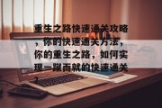 重生之路快速通关攻略，你的快速通关方法，你的重生之路，如何实现一蹴而就的快速通关？