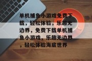 单机捕鱼小游戏免费下载，轻松体验，乐趣无边界，免费下载单机捕鱼小游戏，乐趣无边界，轻松体验海底世界