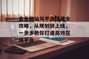 企业网站与平台搭建全攻略，从规划到上线，一步步教你打造高效在线平台