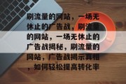 刷流量的网站，一场无休止的广告战，刷流量的网站，一场无休止的广告战揭秘，刷流量的网站，广告战揭示真相，如何轻松提高转化率