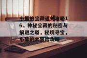 小黑的宝藏通关攻略16,神秘宝藏的秘密与解谜之道,秘境寻宝,小黑的大冒险攻略 小黑的宝藏通关攻略16,神秘宝藏的秘密与解谜之道,秘境寻宝,小黑的大冒险攻略