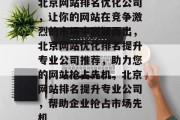 北京网站排名优化公司，让你的网站在竞争激烈的市场中脱颖而出，北京网站优化排名提升专业公司推荐，助力您的网站抢占先机，北京网站排名提升专业公司，帮助企业抢占市场先机