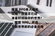 魔兽 RPG单人通关攻略 - 你是否已经准备好迎接你的世界?,魔兽 RPG,开启全新世界前的必备攻略 魔兽 RPG单人通关攻略 - 你是否已经准备好迎接你的世界?,魔兽 RPG,开启全新世界前的必备攻略