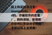 网上购买时请注意！ manipulated的、诈骗软件的危害！，网购须知，警惕欺诈软件！不法分子利用手段让你上当受骗！