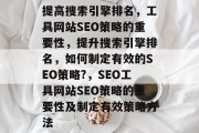 提高搜索引擎排名，工具网站SEO策略的重要性，提升搜索引擎排名，如何制定有效的SEO策略?，SEO工具网站SEO策略的重要性及制定有效策略方法